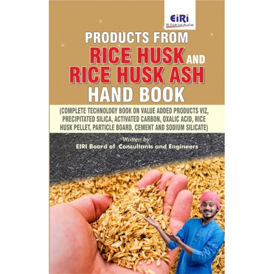 PRODUCTS FROM RICE HUSK AND RICE HUSK ASH HAND BOOK (Complete Technology Book on Value Added Products viz,  Precipitated Silica, Activated Carbon, Oxalic Acid, Rice Husk Pellet,  Particle Board, Cement and Sodium Silicate) (only PDF shall be sent)