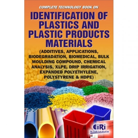 Complete Technology Book on Identification of Plastics and Plastic Products Materials (Additives, Applications, Biodegradation, Biomedical, Bulk Moulding Compound, Chemical Analysis, XLPE, Drip Irrigation, Expanded Polyethylene, Polystyrene & HDPE)